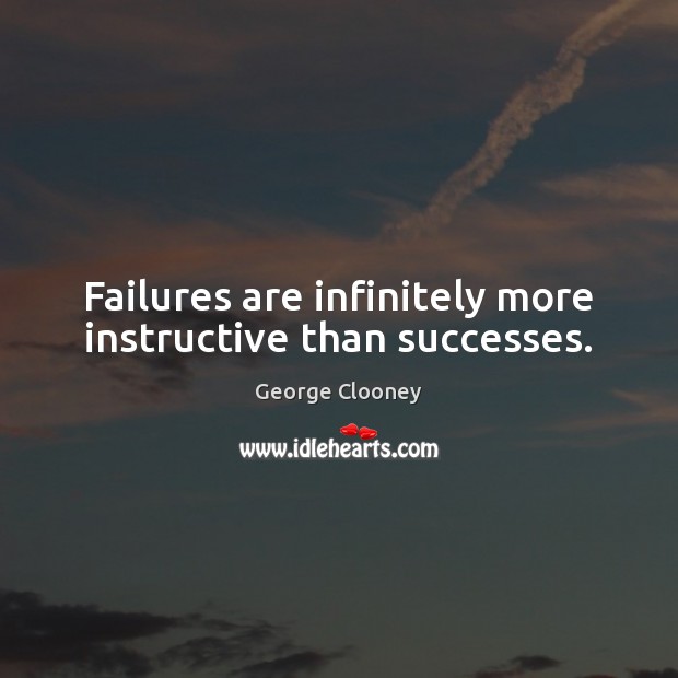 Failures are infinitely more instructive than successes. George Clooney Picture Quote
