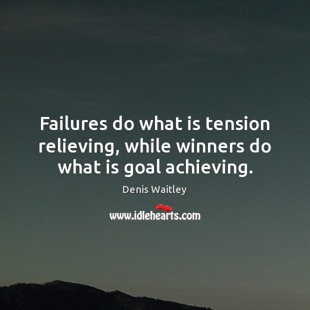 Failures do what is tension relieving, while winners do what is goal achieving. Image