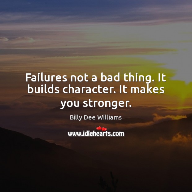 Failures not a bad thing. It builds character. It makes you stronger. Billy Dee Williams Picture Quote