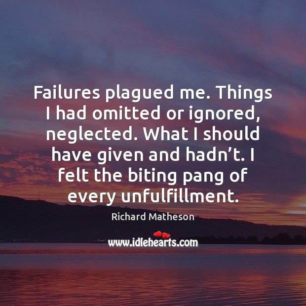 Failures plagued me. Things I had omitted or ignored, neglected. What I Richard Matheson Picture Quote
