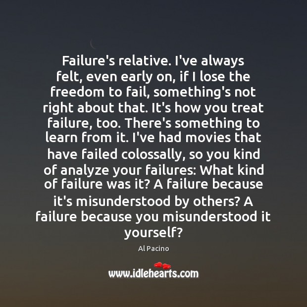 Failure’s relative. I’ve always felt, even early on, if I lose the Al Pacino Picture Quote