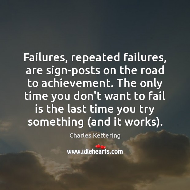 Failures, repeated failures, are sign-posts on the road to achievement. The only Charles Kettering Picture Quote