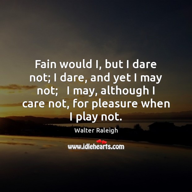 Fain would I, but I dare not; I dare, and yet I Walter Raleigh Picture Quote
