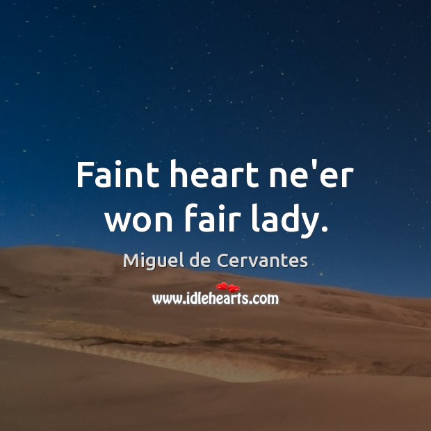 Faint heart ne’er won fair lady. Miguel de Cervantes Picture Quote