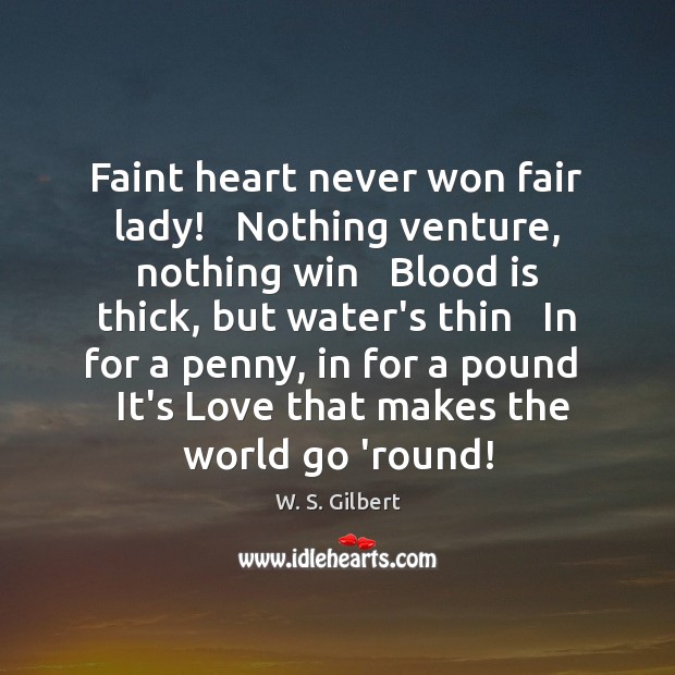 Faint heart never won fair lady!   Nothing venture, nothing win   Blood is W. S. Gilbert Picture Quote