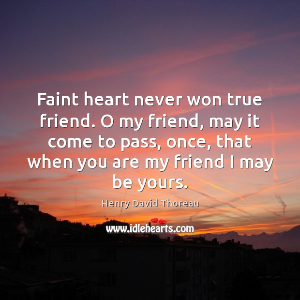 Faint heart never won true friend. O my friend, may it come Henry David Thoreau Picture Quote