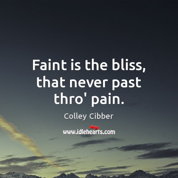 Faint is the bliss, that never past thro’ pain. Colley Cibber Picture Quote