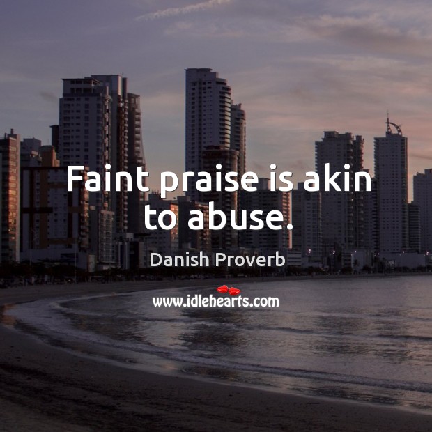 Faint praise is akin to abuse. Image