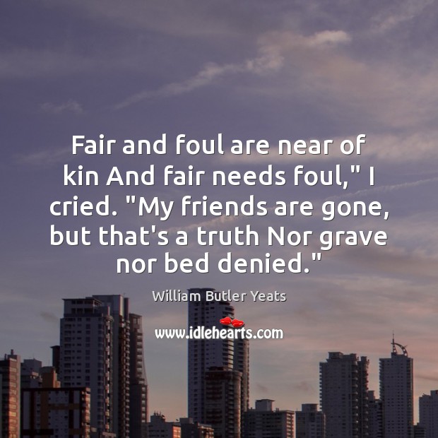 Fair and foul are near of kin And fair needs foul,” I William Butler Yeats Picture Quote