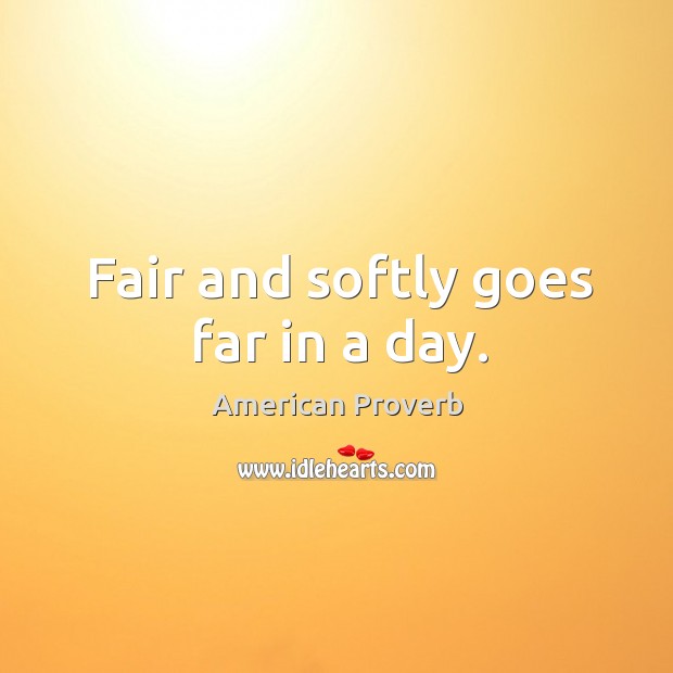 Fair and softly goes far in a day. American Proverbs Image