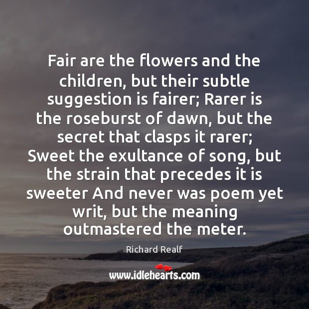 Fair are the flowers and the children, but their subtle suggestion is Richard Realf Picture Quote