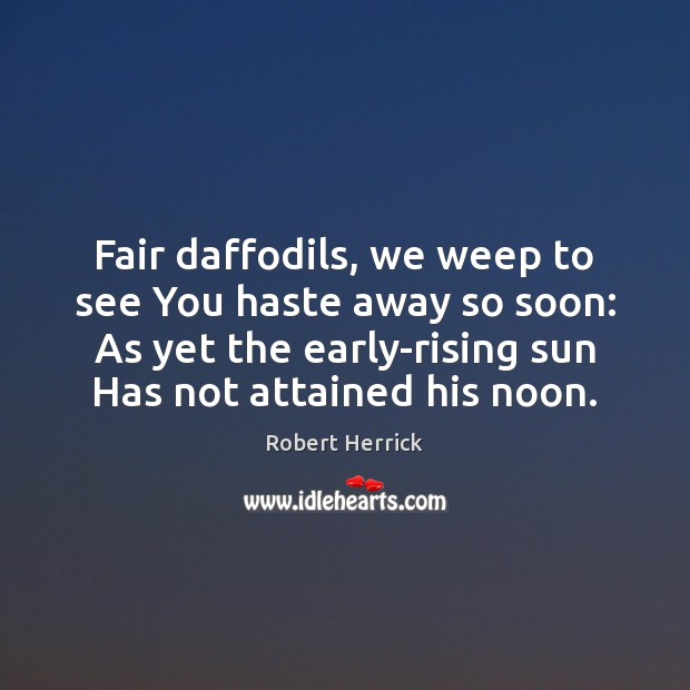 Fair daffodils, we weep to see You haste away so soon: As Robert Herrick Picture Quote