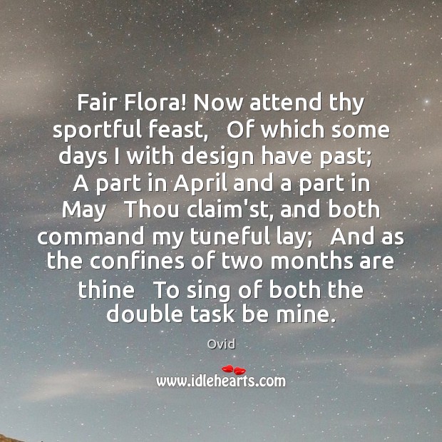 Fair Flora! Now attend thy sportful feast,   Of which some days I Ovid Picture Quote