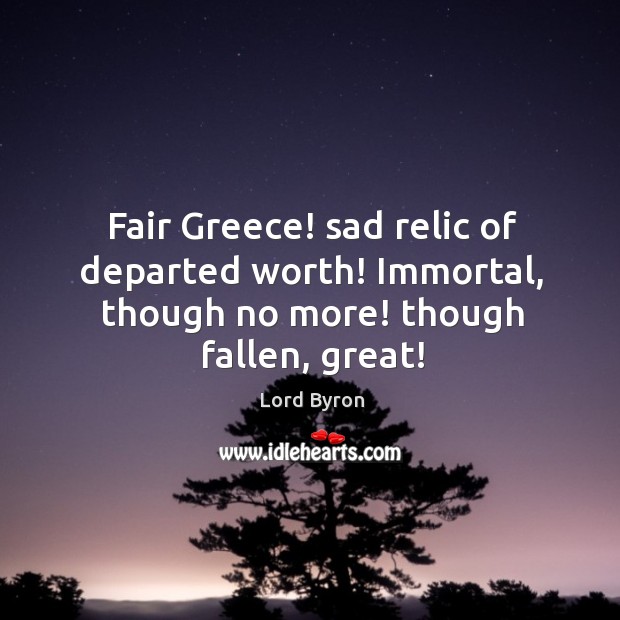 Fair Greece! sad relic of departed worth! Immortal, though no more! though fallen, great! Image