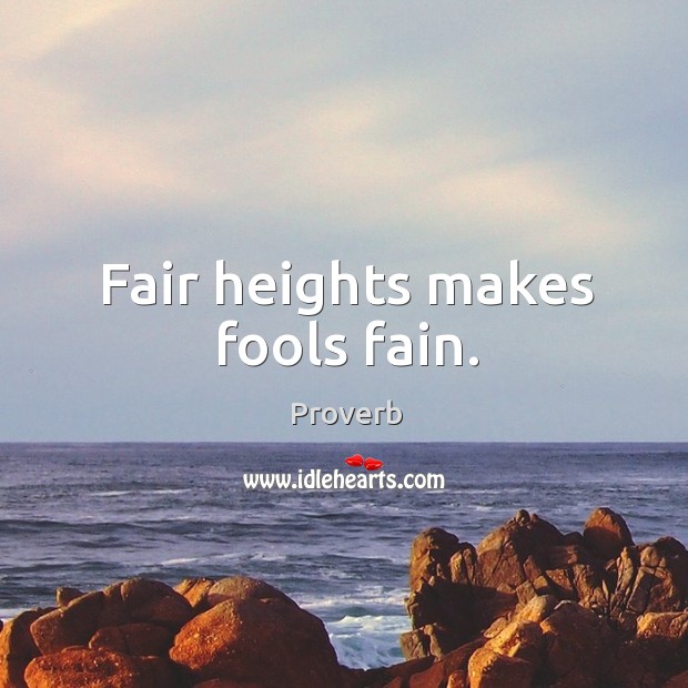 Fair heights makes fools fain. Image