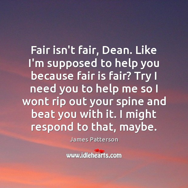 Fair isn’t fair, Dean. Like I’m supposed to help you because fair James Patterson Picture Quote
