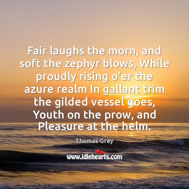 Fair laughs the morn, and soft the zephyr blows, While proudly rising 