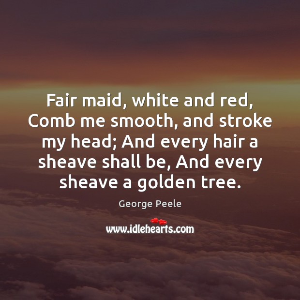 Fair maid, white and red, Comb me smooth, and stroke my head; George Peele Picture Quote