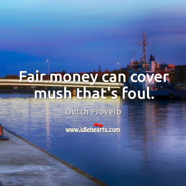 Fair money can cover mush that’s foul. Dutch Proverbs Image
