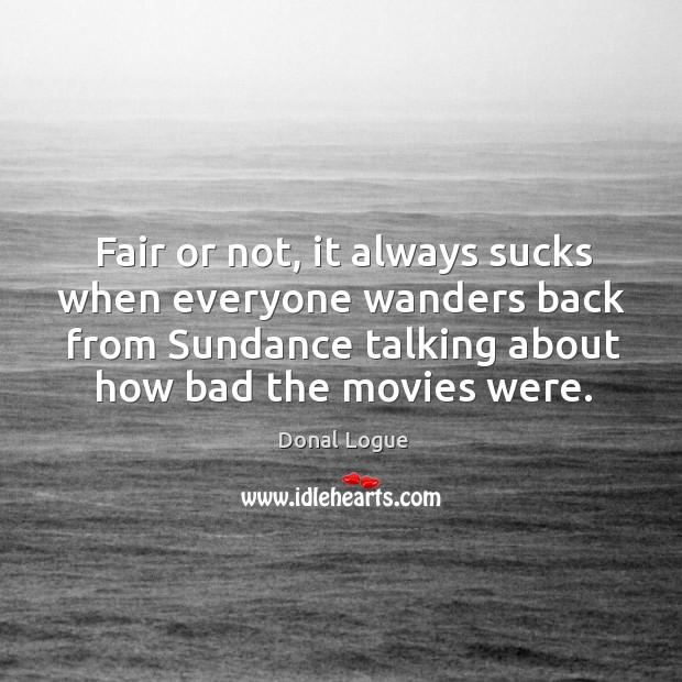 Fair or not, it always sucks when everyone wanders back from sundance talking about how bad the movies were. Donal Logue Picture Quote