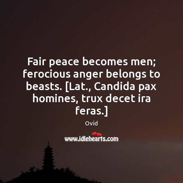 Fair peace becomes men; ferocious anger belongs to beasts. [Lat., Candida pax Ovid Picture Quote