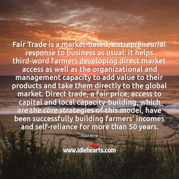 Fair Trade is a market-based, entrepreneurial response to business as usual: it Access Quotes Image