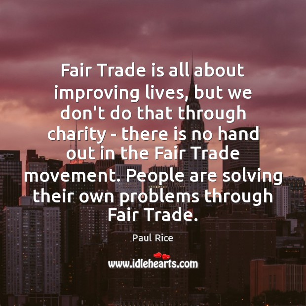 Fair Trade is all about improving lives, but we don’t do that Paul Rice Picture Quote