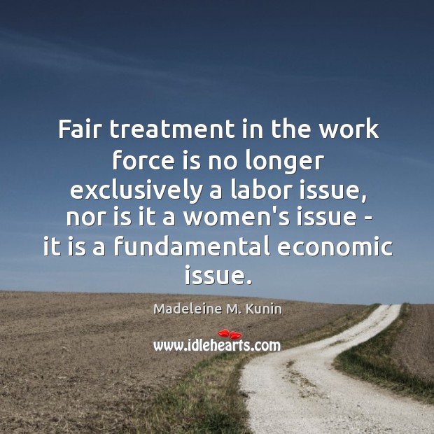 Fair treatment in the work force is no longer exclusively a labor Madeleine M. Kunin Picture Quote