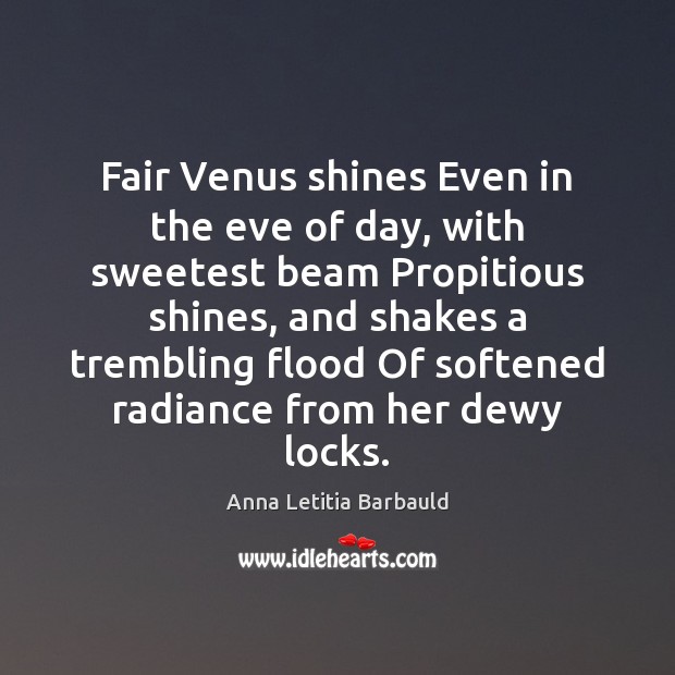 Fair Venus shines Even in the eve of day, with sweetest beam Anna Letitia Barbauld Picture Quote