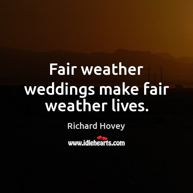 Fair weather weddings make fair weather lives. Richard Hovey Picture Quote