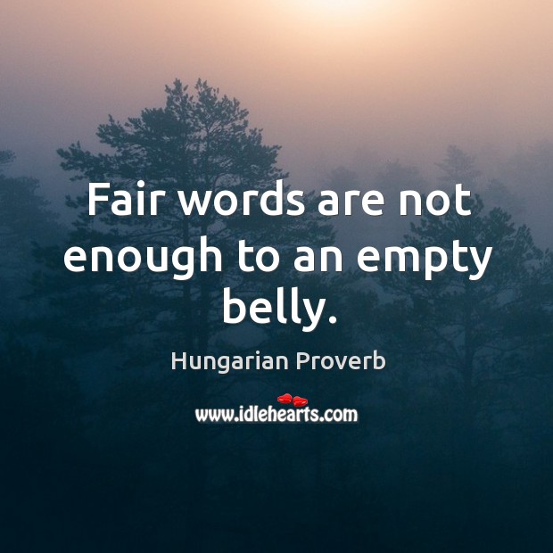 Fair words are not enough to an empty belly. Image