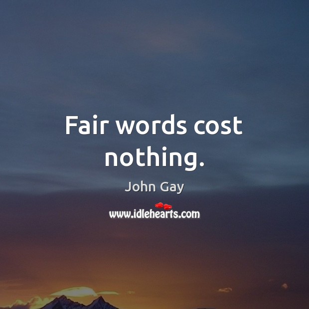 Fair words cost nothing. John Gay Picture Quote