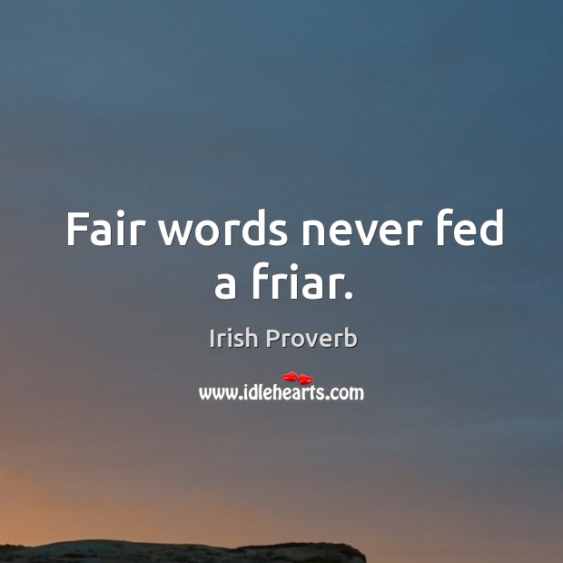 Fair words never fed a friar. Irish Proverbs Image
