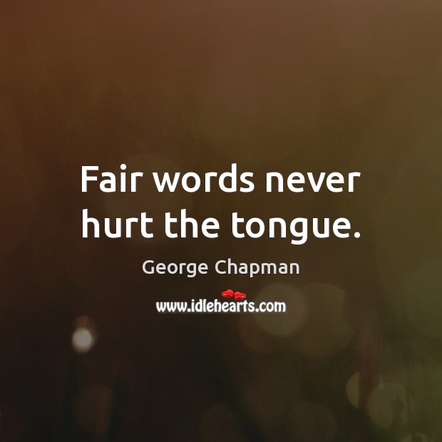 Fair words never hurt the tongue. George Chapman Picture Quote