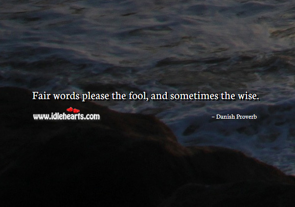 Fair words please the fool, and sometimes the wise. Image