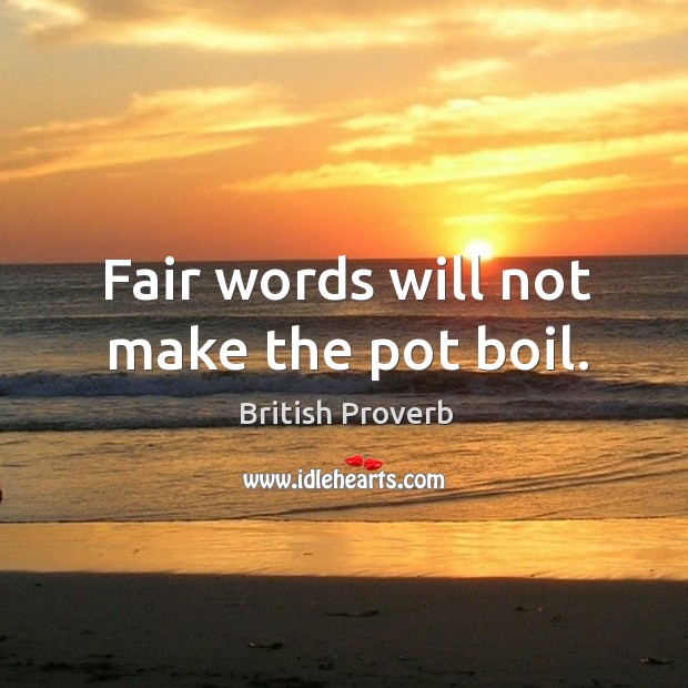 Fair words will not make the pot boil. Image