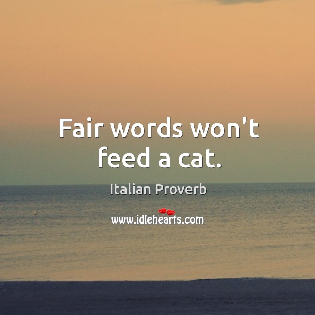 Fair words won’t feed a cat. Image