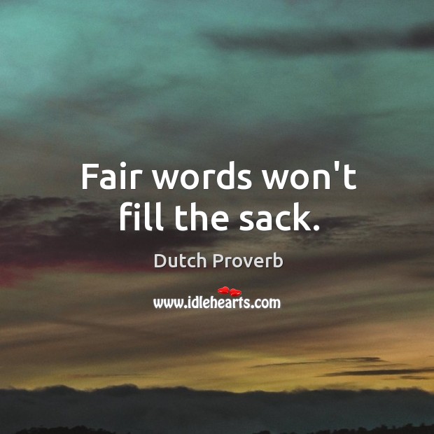 Fair words won’t fill the sack. Image