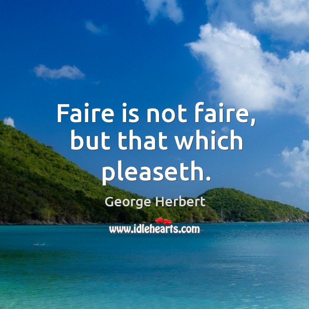 Faire is not faire, but that which pleaseth. George Herbert Picture Quote