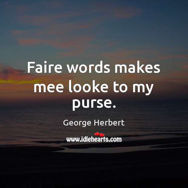 Faire words makes mee looke to my purse. George Herbert Picture Quote