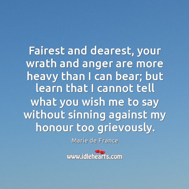 Fairest and dearest, your wrath and anger are more heavy than I can bear; but learn that Marie de France Picture Quote