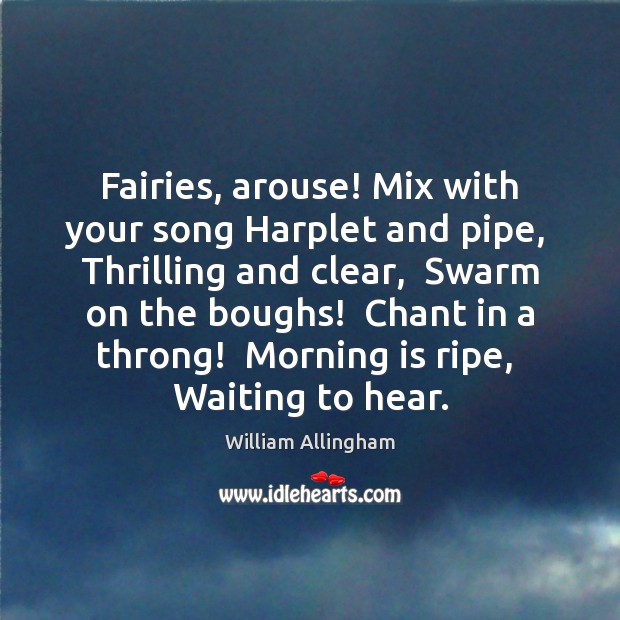 Fairies, arouse! Mix with your song Harplet and pipe,  Thrilling and clear, William Allingham Picture Quote