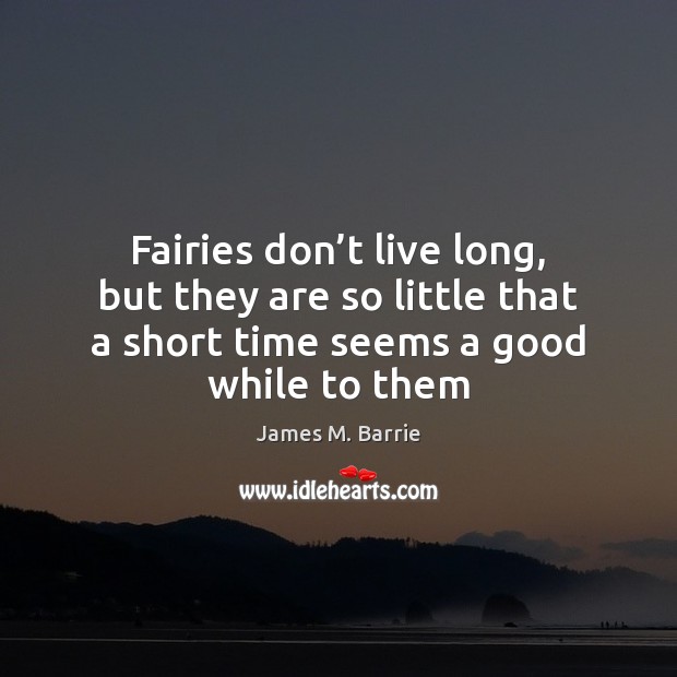 Fairies don’t live long, but they are so little that a James M. Barrie Picture Quote