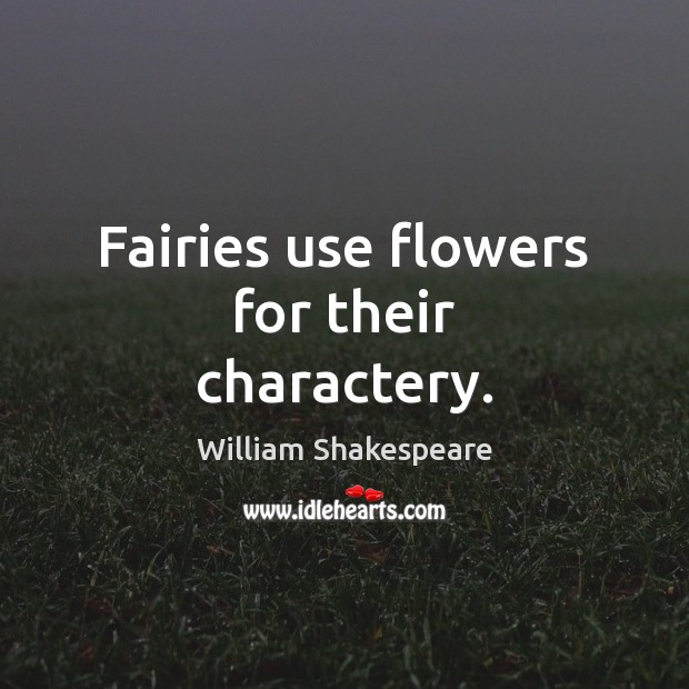 Fairies use flowers for their charactery. William Shakespeare Picture Quote