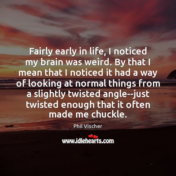 Fairly early in life, I noticed my brain was weird. By that Phil Vischer Picture Quote