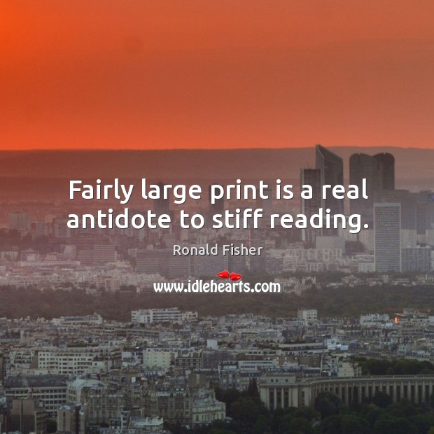 Fairly large print is a real antidote to stiff reading. Ronald Fisher Picture Quote