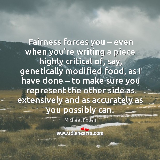 Fairness forces you – even when you’re writing a piece highly critical of Michael Pollan Picture Quote