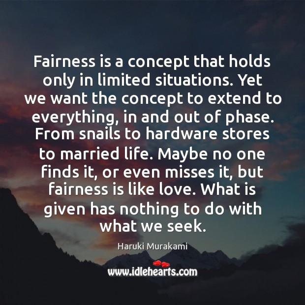 Fairness is a concept that holds only in limited situations. Yet we 