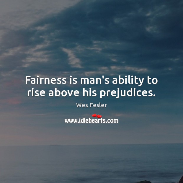 Fairness is man’s ability to rise above his prejudices. Wes Fesler Picture Quote