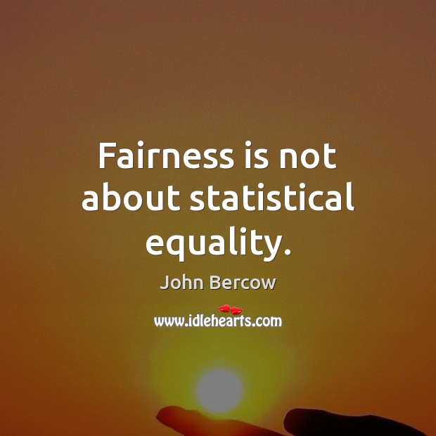 Fairness is not about statistical equality. John Bercow Picture Quote